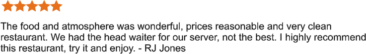 The food and atmosphere was wonderful, prices reasonable and very clean restaurant. We had the head waiter for our server, not the best. I highly recommend this restaurant, try it and enjoy. - RJ Jones