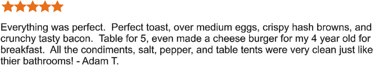 Everything was perfect.  Perfect toast, over medium eggs, crispy hash browns, and crunchy tasty bacon.  Table for 5, even made a cheese burger for my 4 year old for breakfast.  All the condiments, salt, pepper, and table tents were very clean just like thier bathrooms! - Adam T.