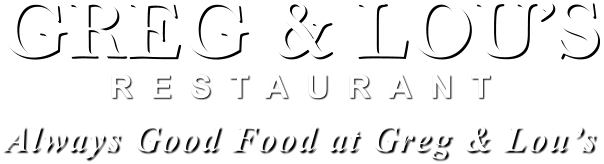 Always Good Food at Greg & Lou’s GREG & LOU’S RESTAURANT