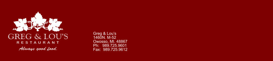 Greg & Lou’s 1460N. M-52 Owosso, MI. 48867 Ph:   989.725.9601 Fax:  989.725.9612